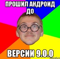 Прошил андроид до Версии 9.0.0