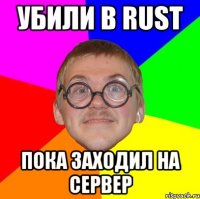 Убили в RUST Пока заходил на сервер