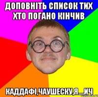 Доповніть список тих хто погано кінчив Каддафі,Чаушеску,Я....ич