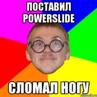 ПОСТАВИЛ POWERSLIDE СЛОМАЛ НОГУ