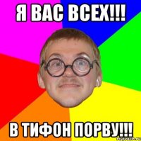 Я вас всех!!! В Тифон порву!!!