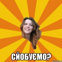  Сйобуємо?