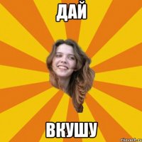 Дай вкушу