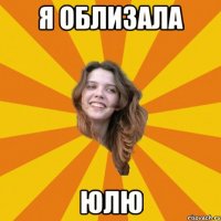 я облизала юлю
