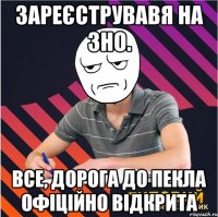 Зареєструвавя на ЗНО. Все, дорога до пекла офіційно відкрита