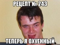 рецепт № 243 теперь я охуенный