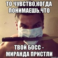 То чувство,когда понимаешь,что твой босс - Миранда Пристли