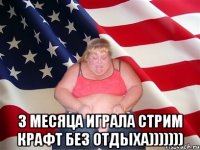  3 месяца играла Стрим Крафт без отдыха)))))))