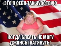 это я себя так чувствую когда блеать не могу джинсы натянуть*