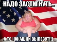 НАДО ЗАСТИГНУТЬ.. а то какашки вылезут!!!