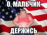 О, мальчик держись