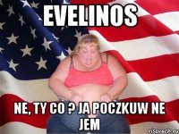 EVELINOS NE, TY CO ? JA POCZKUW NE JEM