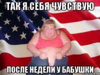 так я себя чувствую после недели у бабушки