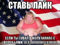 Ставь лайк Если ты сувал в жопу ананас С воробьями. )(()()909090((()()9(0(