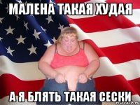 Малена такая худая а я блять такая сески