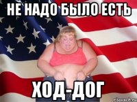 не надо было есть ход-дог