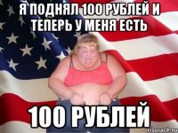 я поднял 100 рублей и теперь у меня есть 100 рублей