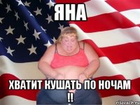 яна хватит кушать по ночам !!