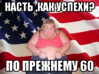 Насть ,как успехи? по прежнему 60