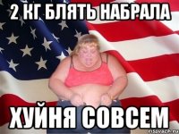 2 кг блять набрала хуйня совсем