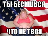 Ты бесишься что не твоя