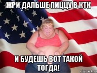 Жри дальше пиццу в КТК и будешь вот такой тогда!