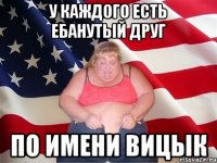 у каждого есть ебанутый друг по имени Вицык