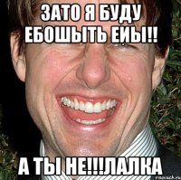 Зато я буду ебошыть еиы!! а ты не!!!лалка