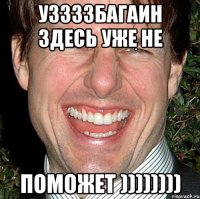 Уззззбагаин здесь уже не ПОМОЖЕТ ))))))))