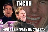 ТИСОН ХОЧЕТ ВЫИГРАТЬ НА СТАВКАХ