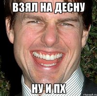 ВЗЯЛ НА ДЕСНУ НУ И ПХ