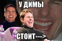 У димы стоит--->