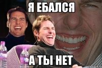 Я ебался А ты нет