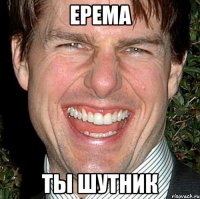 Ерема ты шутник