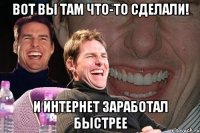 Вот вы там что-то сделали! И интернет заработал быстрее