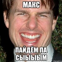 МАКС ПАЙДЁМ ПА СЫЫЫЫМ