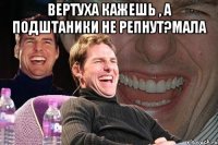 Вертуха кажешь , а подштаники не репнут?мала 