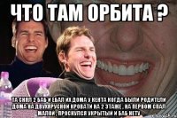 Что там орбита ? Та снял 2 баб и ебал их дома у кента когда были родители дома на двухярусной кровати на 2 этаже , на первом спал малой , проснулся укрытый и баб нету