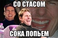 со стасом сока попьем