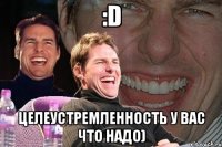 :D Целеустремленность у вас что надо)