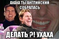 ахаха ты английский собралась делать ?! ухаха