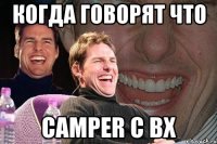 КОГДА ГОВОРЯТ ЧТО CAMPER С ВХ