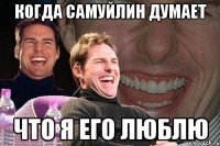 КОГДА САМУЙЛИН ДУМАЕТ ЧТО Я ЕГО ЛЮБЛЮ