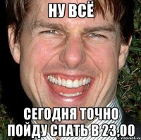 Ну всё Сегодня точно пойду спать в 23,00