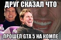 Друг сказал что прошел GTA 5 на компе