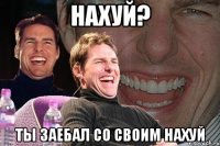 Нахуй? Ты заебал со своим нахуй