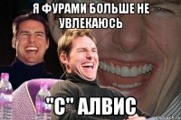 Я фурами больше не увлекаюсь "C" Алвис