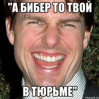 "а бибер то твой в тюрьме"