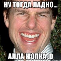 Ну тогда ладно... Алла жопка :D