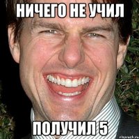 Ничего не учил Получил 5